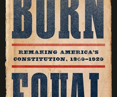 Gordon S. Wood Weighs in on Akhil Reed Amar’s Born Equal: Remaking America’s Constitution, 1840-1920